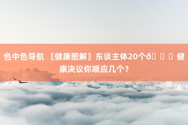 色中色导航 〖健康图解〗东谈主体20个🙋健康决议你顺应几个？