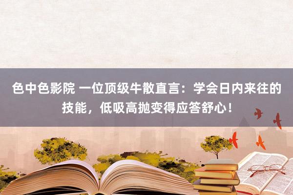 色中色影院 一位顶级牛散直言：学会日内来往的技能，低吸高抛变得应答舒心！