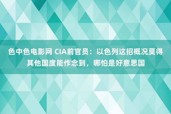 色中色电影网 CIA前官员：以色列这招概况莫得其他国度能作念到，哪怕是好意思国