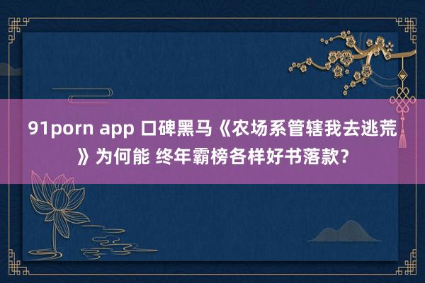 91porn app 口碑黑马《农场系管辖我去逃荒》为何能 终年霸榜各样好书落款？