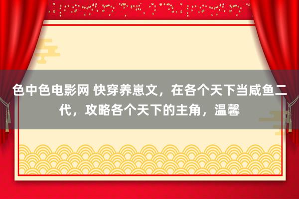 色中色电影网 快穿养崽文，在各个天下当咸鱼二代，攻略各个天下的主角，温馨