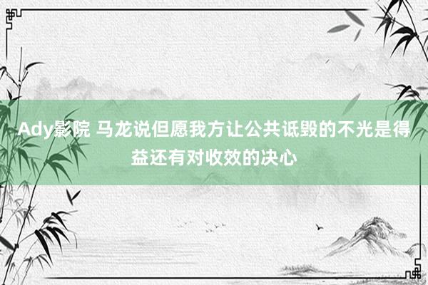 Ady影院 马龙说但愿我方让公共诋毁的不光是得益还有对收效的决心