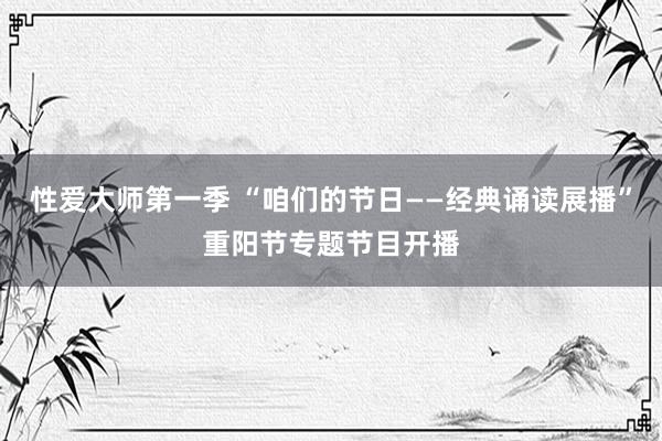 性爱大师第一季 “咱们的节日——经典诵读展播”重阳节专题节目开播