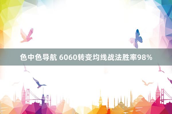 色中色导航 6060转变均线战法胜率98%