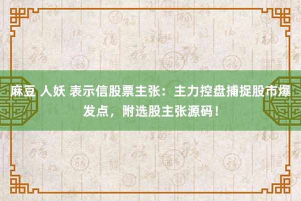 麻豆 人妖 表示信股票主张：主力控盘捕捉股市爆发点，附选股主张源码！