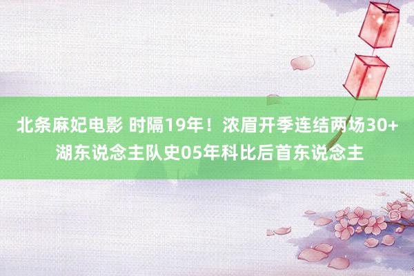 北条麻妃电影 时隔19年！浓眉开季连结两场30+ 湖东说念主队史05年科比后首东说念主