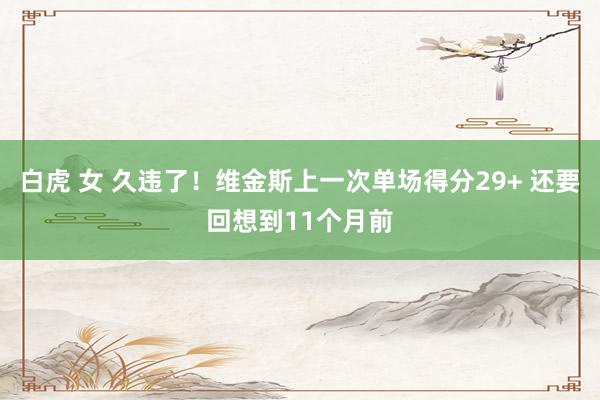 白虎 女 久违了！维金斯上一次单场得分29+ 还要回想到11个月前