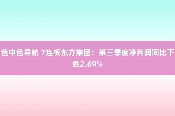 色中色导航 7连板东方集团：第三季度净利润同比下跌2.69%