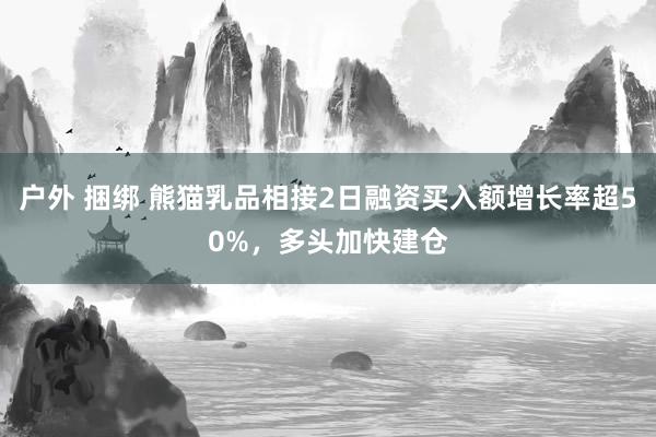 户外 捆绑 熊猫乳品相接2日融资买入额增长率超50%，多头加快建仓