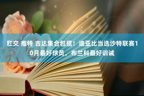 肛交 推特 吉达集合包揽！迪亚比当选沙特联赛10月最好球员，布兰科最好训诫