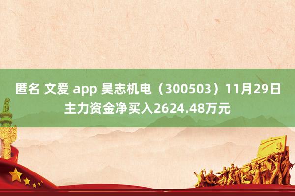 匿名 文爱 app 昊志机电（300503）11月29日主力资金净买入2624.48万元