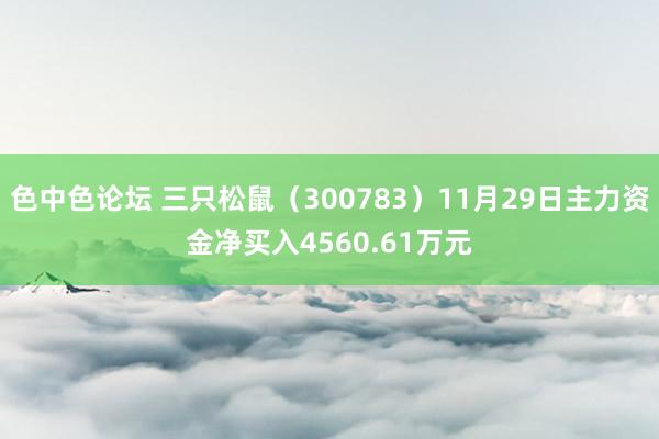 色中色论坛 三只松鼠（300783）11月29日主力资金净买入4560.61万元