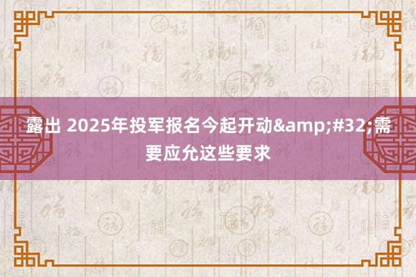 露出 2025年投军报名今起开动&#32;需要应允这些要求