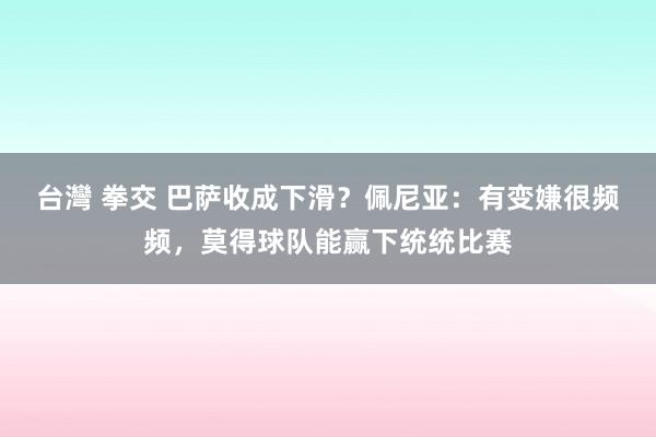 台灣 拳交 巴萨收成下滑？佩尼亚：有变嫌很频频，莫得球队能赢下统统比赛