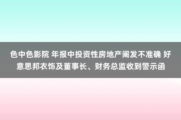 色中色影院 年报中投资性房地产阐发不准确 好意思邦衣饰及董事长、财务总监收到警示函