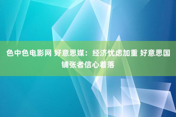 色中色电影网 好意思媒：经济忧虑加重 好意思国铺张者信心着落