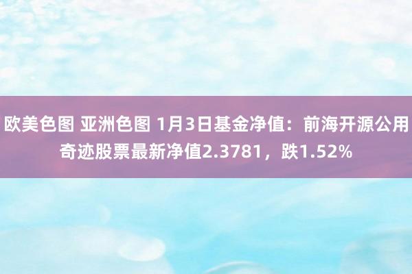 欧美色图 亚洲色图 1月3日基金净值：前海开源公用奇迹股票最新净值2.3781，跌1.52%