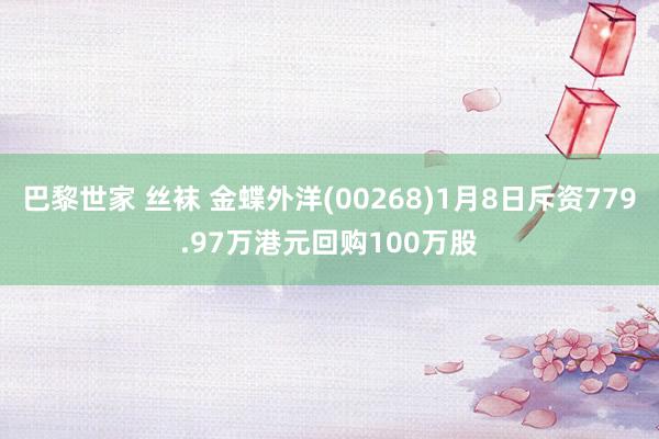 巴黎世家 丝袜 金蝶外洋(00268)1月8日斥资779.97万港元回购100万股